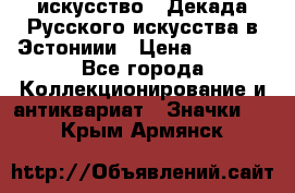 1.1) искусство : Декада Русского искусства в Эстониии › Цена ­ 1 589 - Все города Коллекционирование и антиквариат » Значки   . Крым,Армянск